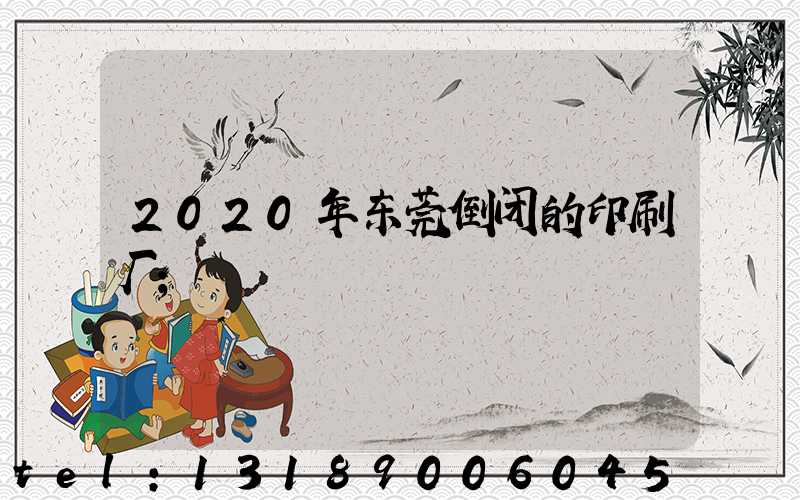 2020年东莞倒闭的印刷厂