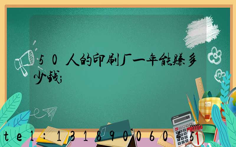 50人的印刷厂一年能赚多少钱