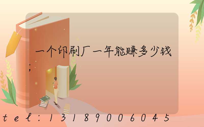 一个印刷厂一年能赚多少钱