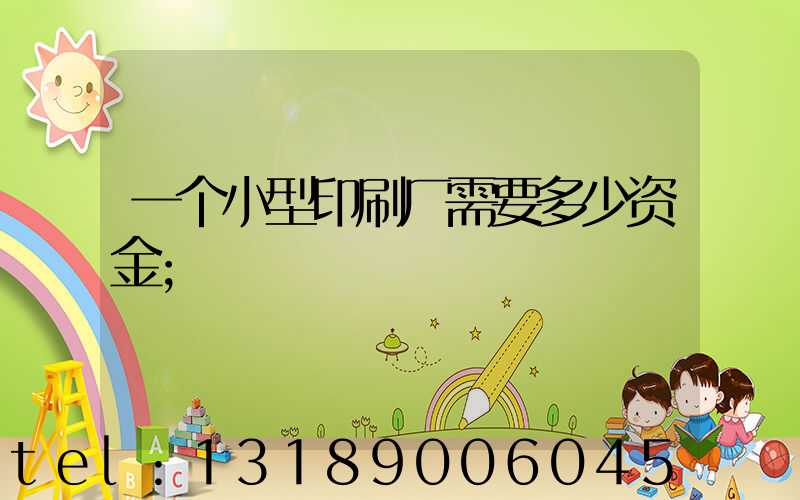 一个小型印刷厂需要多少资金