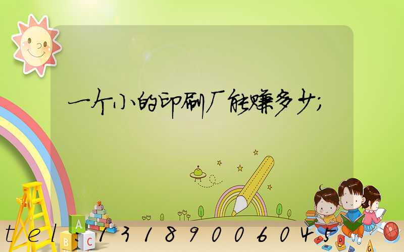 一个小的印刷厂能赚多少