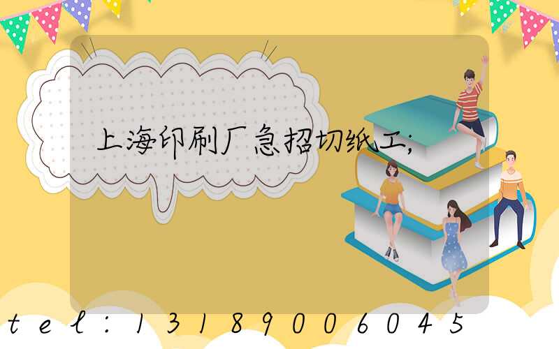 上海印刷厂急招切纸工