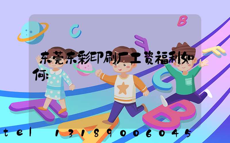 东莞东彩印刷厂工资福利如何