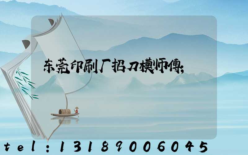 东莞印刷厂招刀模师傅
