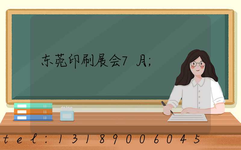 东莞印刷展会7月