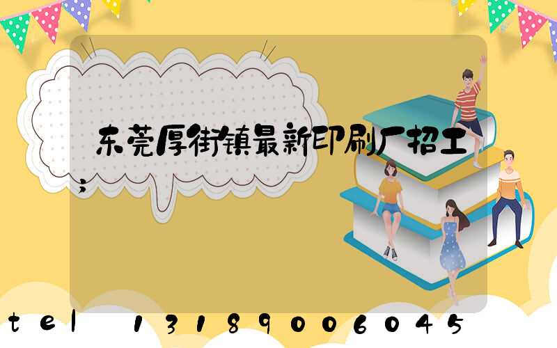 东莞厚街镇最新印刷厂招工