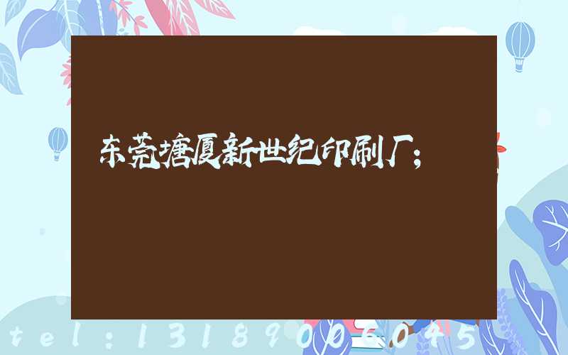 东莞塘厦新世纪印刷厂