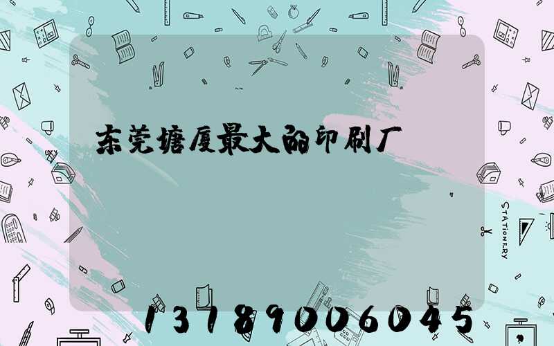 东莞塘厦最大的印刷厂