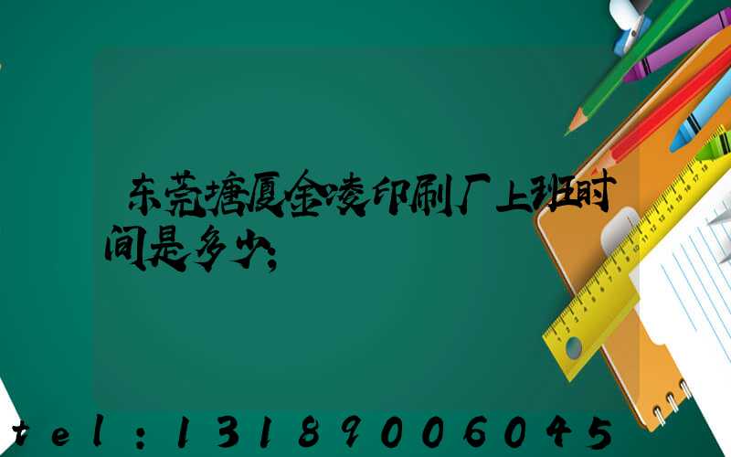 东莞塘厦金凌印刷厂上班时间是多少