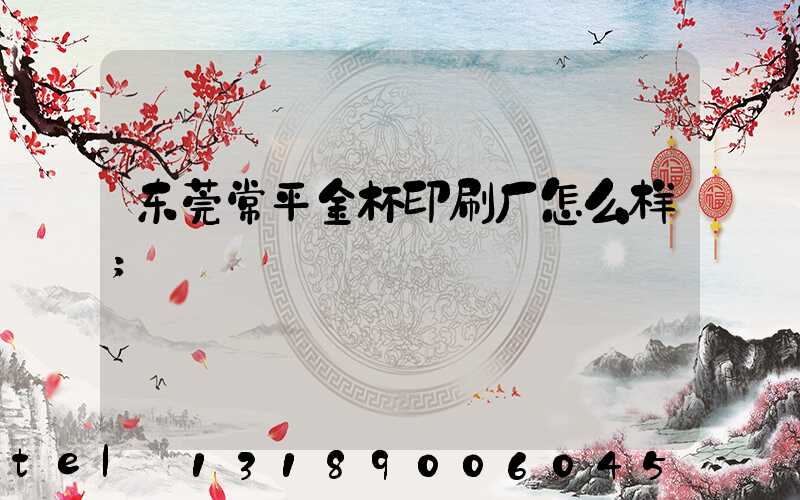 东莞常平金杯印刷厂怎么样