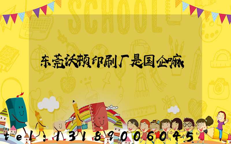 东莞沃顿印刷厂是国企嘛