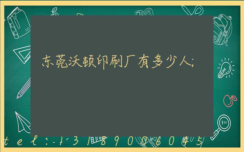 东莞沃顿印刷厂有多少人