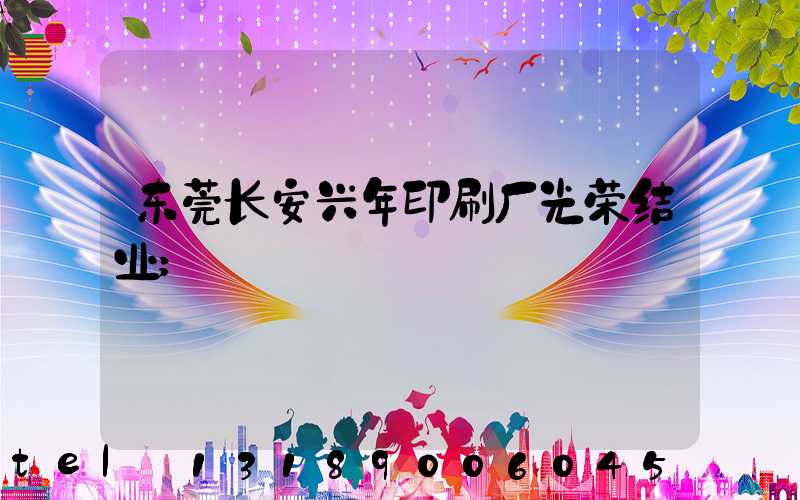 东莞长安兴年印刷厂光荣结业
