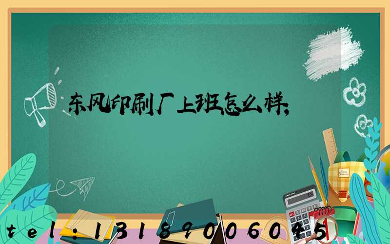 东风印刷厂上班怎么样