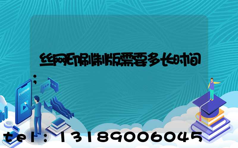 丝网印刷制版需要多长时间