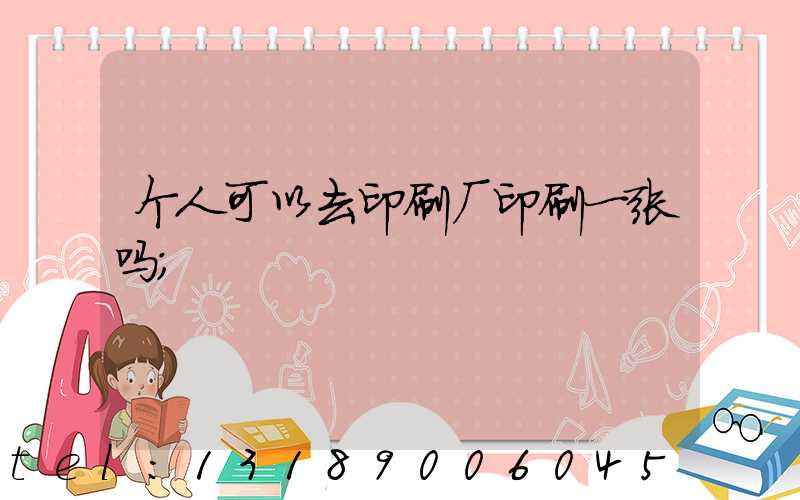 个人可以去印刷厂印刷一张吗