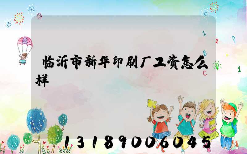 临沂市新华印刷厂工资怎么样