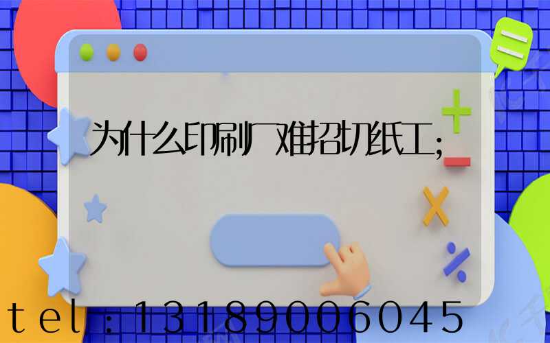 为什么印刷厂难招切纸工