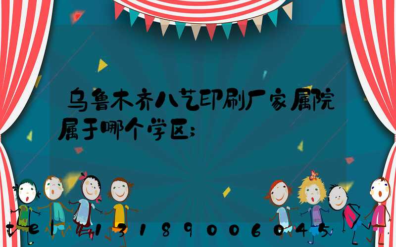 乌鲁木齐八艺印刷厂家属院属于哪个学区