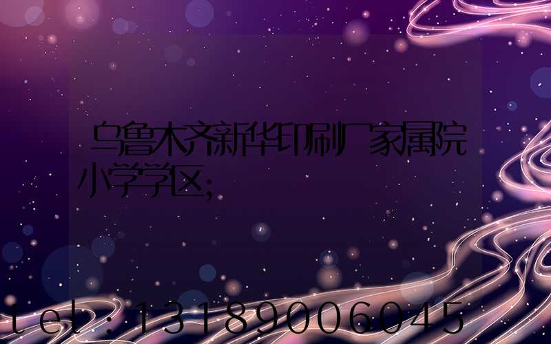 乌鲁木齐新华印刷厂家属院小学学区