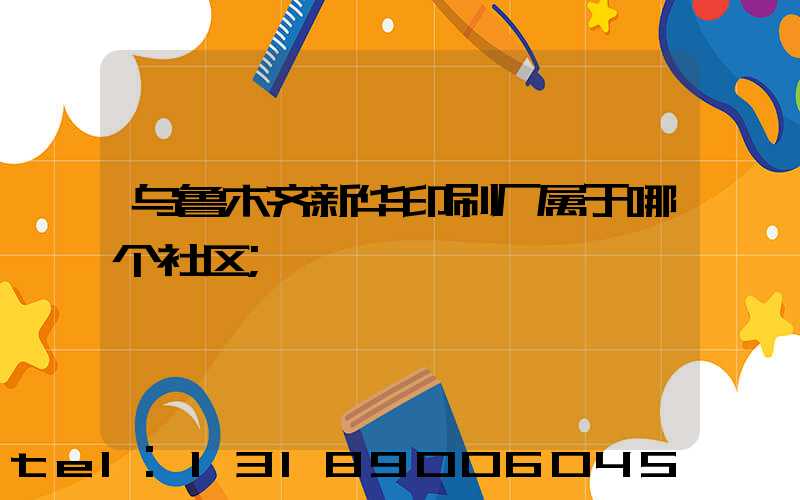 乌鲁木齐新华印刷厂属于哪个社区