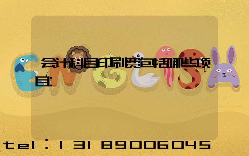 会计科目印刷费包括哪些项目