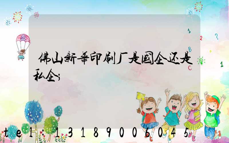 佛山新华印刷厂是国企还是私企