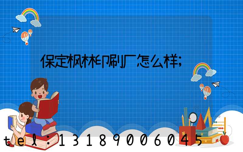 保定枫林印刷厂怎么样