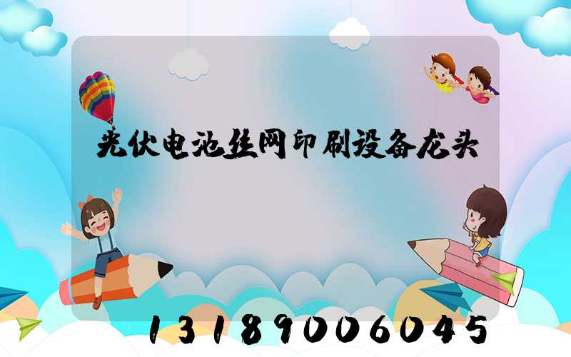 光伏电池丝网印刷设备龙头