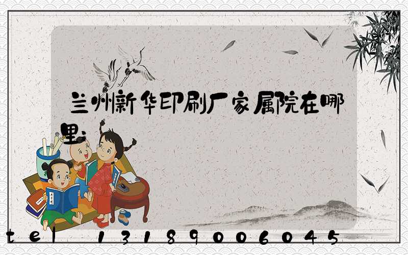 兰州新华印刷厂家属院在哪里