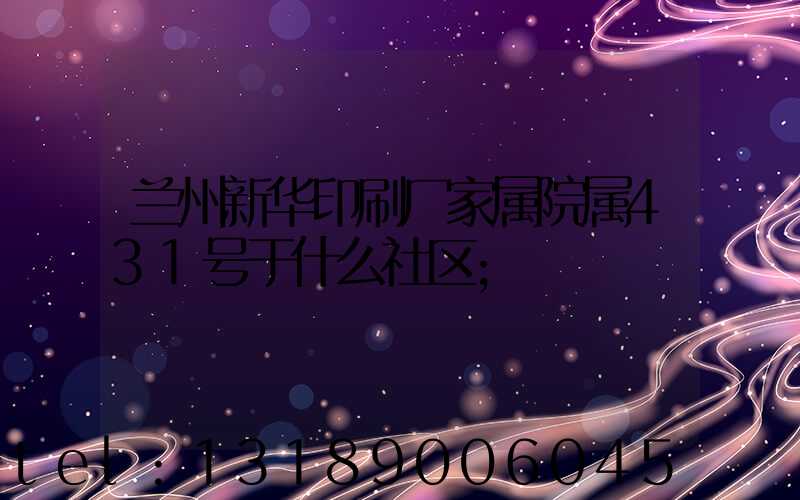 兰州新华印刷厂家属院属431号于什么社区