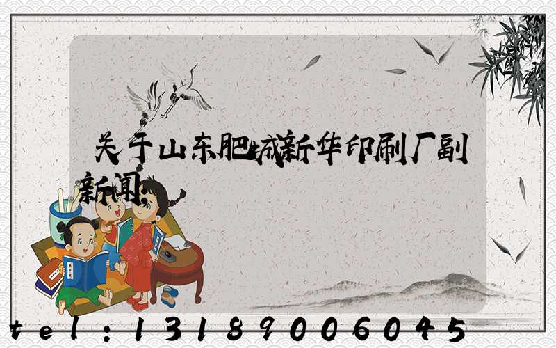 关于山东肥城新华印刷厂副新闻