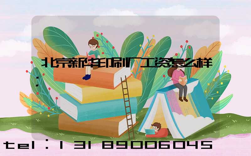 北京新华印刷厂工资怎么样