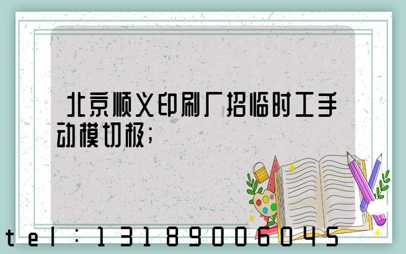 北京顺义印刷厂招临时工手动模切极