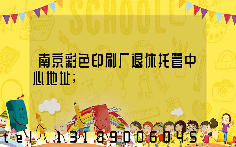 南京彩色印刷厂退休托管中心地址
