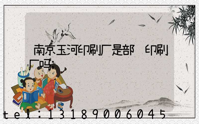 南京玉河印刷厂是部队印刷厂吗