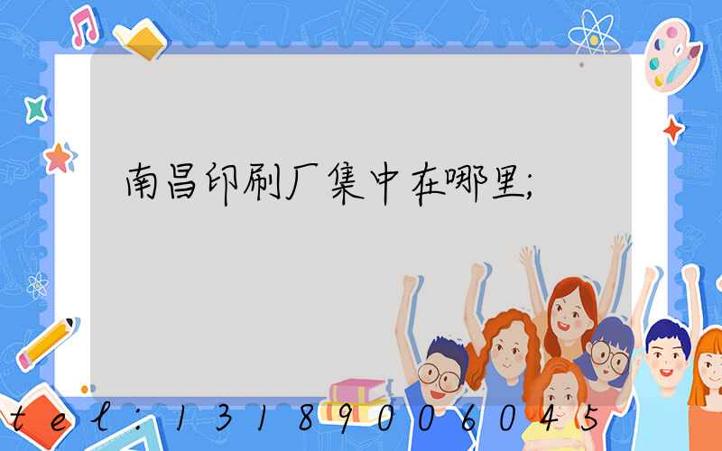 南昌印刷厂集中在哪里