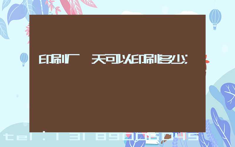 印刷厂一天可以印刷多少