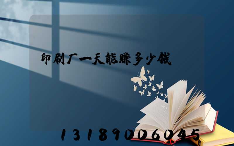 印刷厂一天能赚多少钱