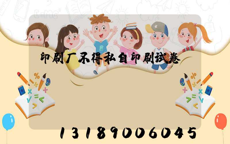 印刷厂不得私自印刷试卷