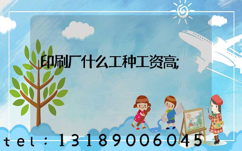 印刷厂什么工种工资高