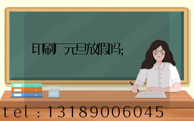 印刷厂元旦放假吗