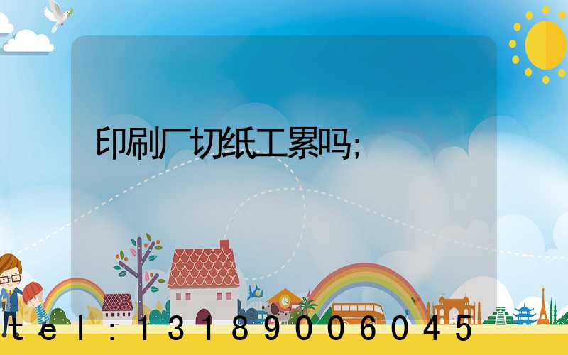 印刷厂切纸工累吗