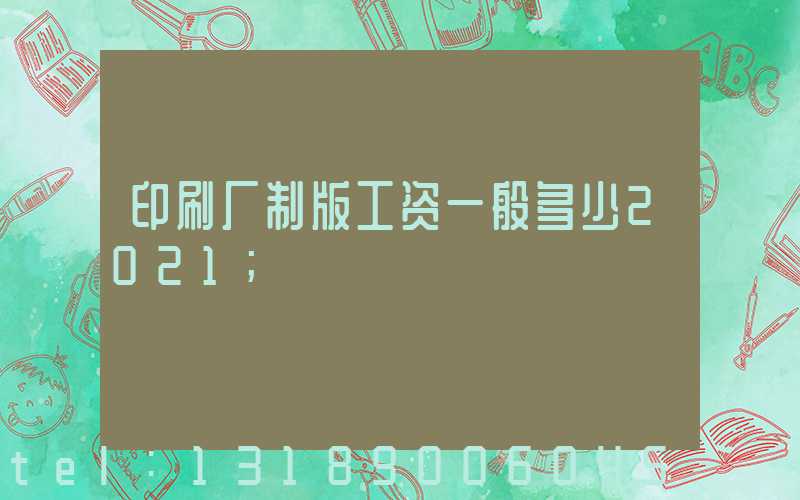 印刷厂制版工资一般多少2021