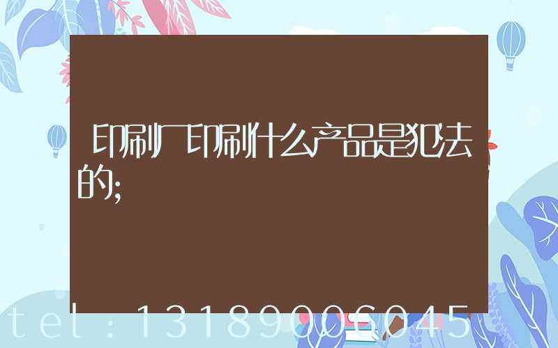 印刷厂印刷什么产品是犯法的