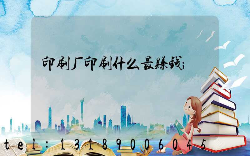印刷厂印刷什么最赚钱