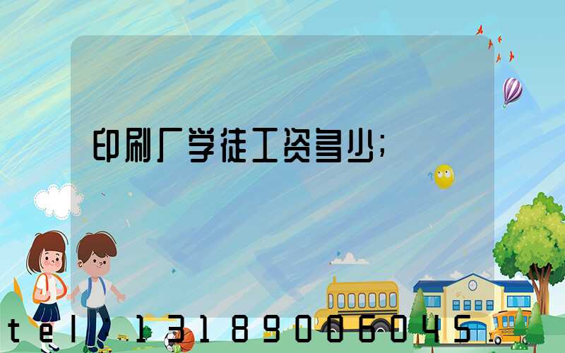 印刷厂学徒工资多少