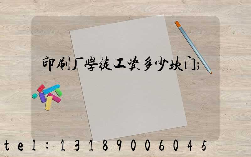 印刷厂学徒工资多少坎门