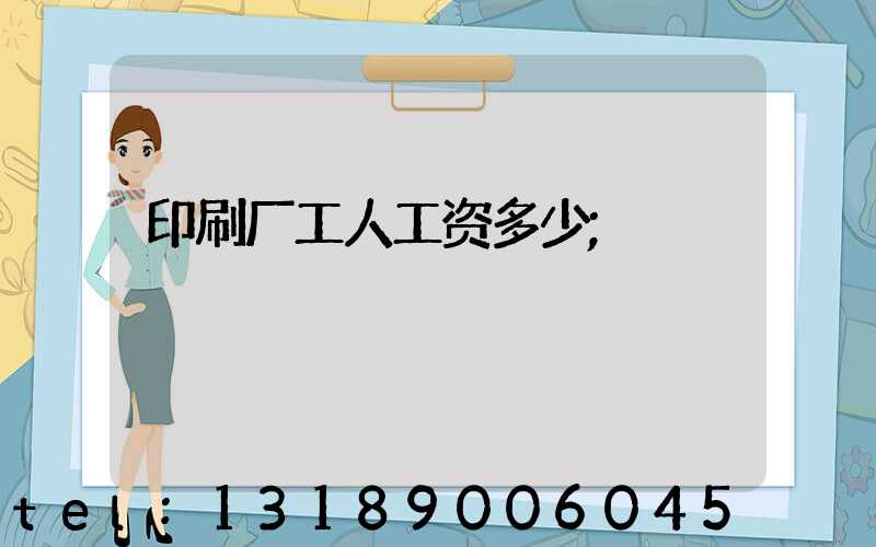 印刷厂工人工资多少