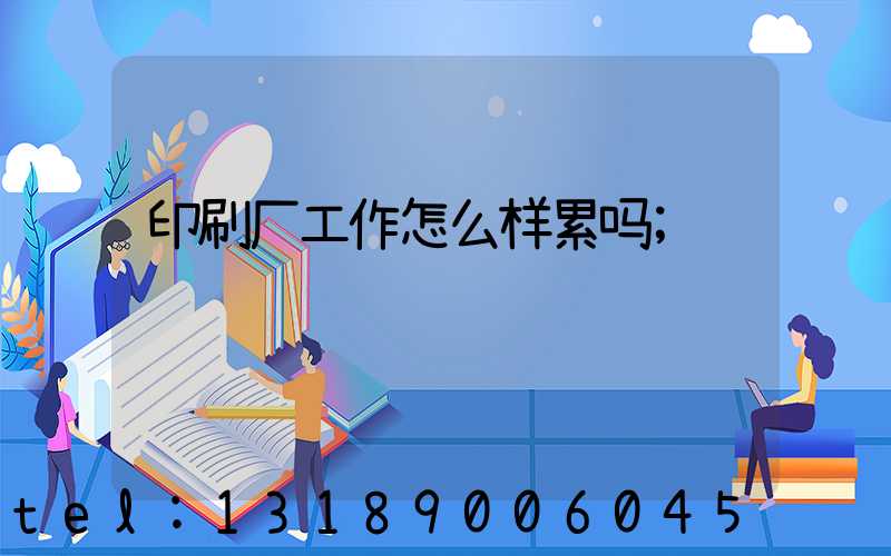 印刷厂工作怎么样累吗